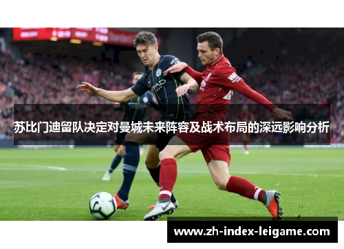 苏比门迪留队决定对曼城未来阵容及战术布局的深远影响分析