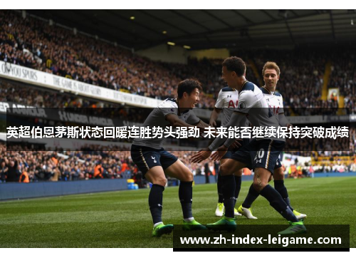 英超伯恩茅斯状态回暖连胜势头强劲 未来能否继续保持突破成绩 英超伯恩茅斯状态回暖连胜势头强劲 未来能否继续保持突破成绩