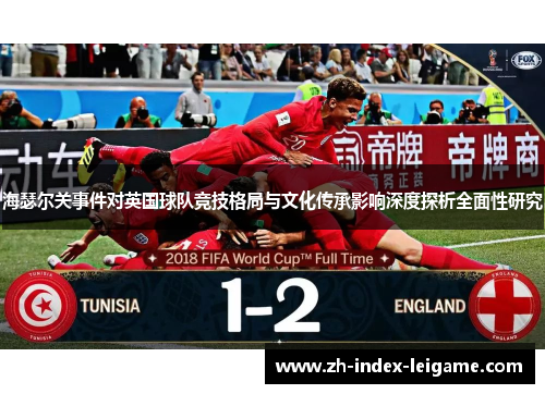 海瑟尔关事件对英国球队竞技格局与文化传承影响深度探析全面性研究 海瑟尔关事件对英国球队竞技格局与文化传承影响深度探析全面性研究