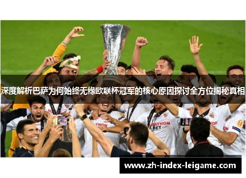 深度解析巴萨为何始终无缘欧联杯冠军的核心原因探讨全方位揭秘真相