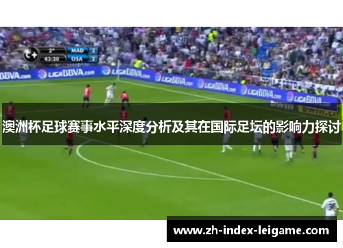 澳洲杯足球赛事水平深度分析及其在国际足坛的影响力探讨