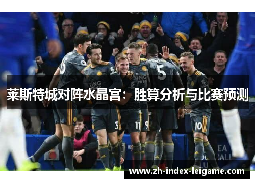 莱斯特城对阵水晶宫：胜算分析与比赛预测