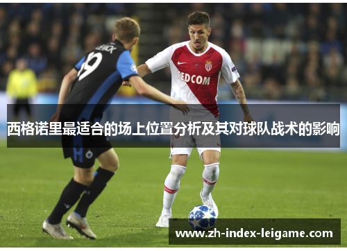 西格诺里最适合的场上位置分析及其对球队战术的影响