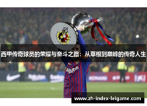 西甲传奇球员的荣耀与奋斗之路:从草根到巅峰的传奇人生 西甲传奇球员的荣耀与奋斗之路:从草根到巅峰的传奇人生