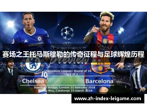 赛场之王托马斯穆勒的传奇征程与足球辉煌历程