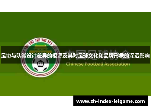 足协与队徽设计差异的根源及其对足球文化和品牌形象的深远影响