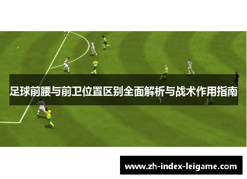足球前腰与前卫位置区别全面解析与战术作用指南