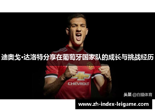 迪奥戈·达洛特分享在葡萄牙国家队的成长与挑战经历