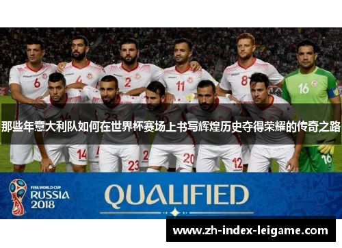 那些年意大利队如何在世界杯赛场上书写辉煌历史夺得荣耀的传奇之路
