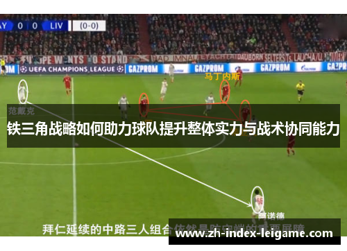 铁三角战略如何助力球队提升整体实力与战术协同能力