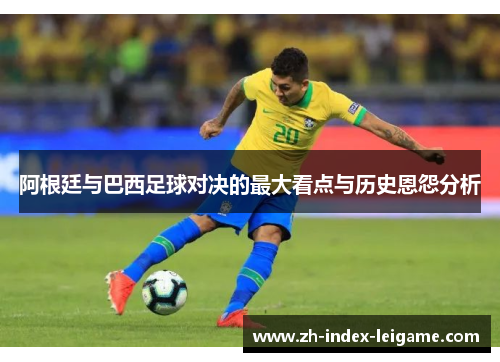 阿根廷与巴西足球对决的最大看点与历史恩怨分析