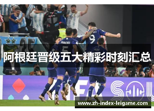 阿根廷晋级五大精彩时刻汇总 阿根廷晋级五大精彩时刻汇总