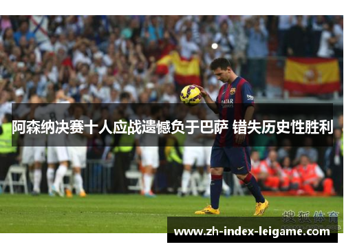 阿森纳决赛十人应战遗憾负于巴萨 错失历史性胜利