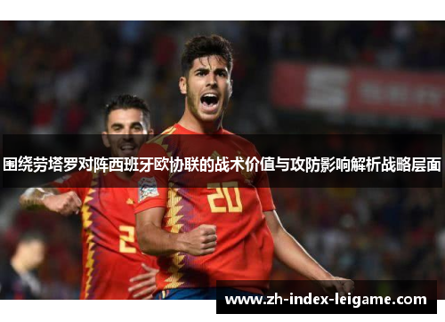 围绕劳塔罗对阵西班牙欧协联的战术价值与攻防影响解析战略层面