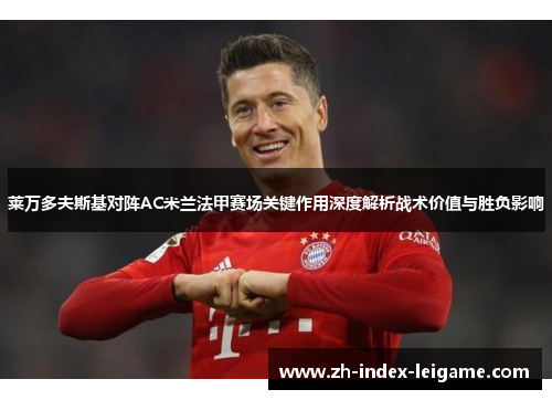 莱万多夫斯基对阵AC米兰法甲赛场关键作用深度解析战术价值与胜负影响