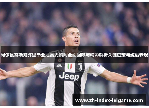 阿尔瓦雷斯对阵里昂亚冠高光瞬间全面回顾与精彩解析关键进球与统治表现