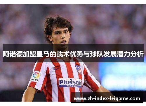 阿诺德加盟皇马的战术优势与球队发展潜力分析 阿诺德加盟皇马的战术优势与球队发展潜力分析