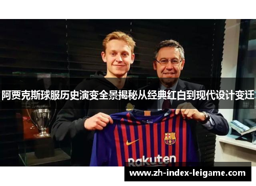 阿贾克斯球服历史演变全景揭秘从经典红白到现代设计变迁 阿贾克斯球服历史演变全景揭秘从经典红白到现代设计变迁
