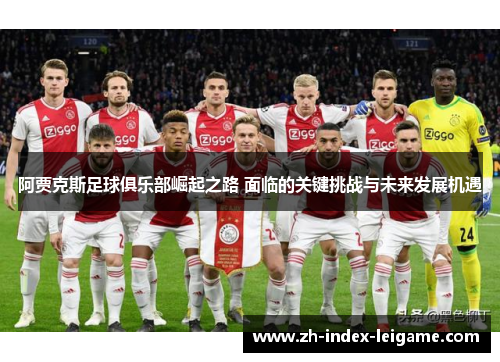 阿贾克斯足球俱乐部崛起之路 面临的关键挑战与未来发展机遇