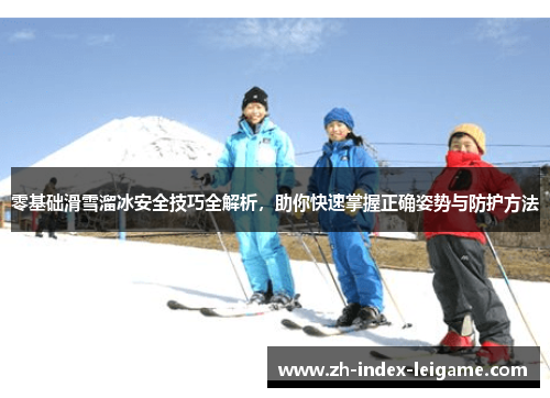 零基础滑雪溜冰安全技巧全解析，助你快速掌握正确姿势与防护方法