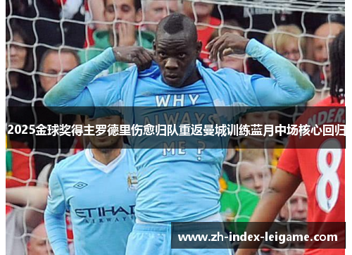 2025金球奖得主罗德里伤愈归队重返曼城训练蓝月中场核心回归