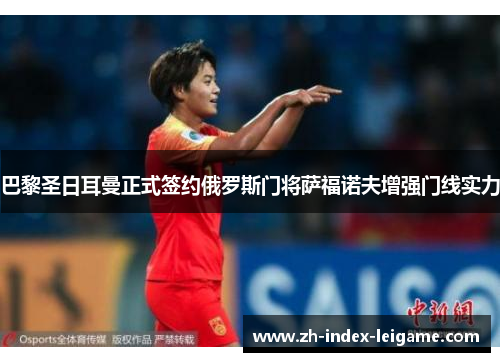 巴黎圣日耳曼正式签约俄罗斯门将萨福诺夫增强门线实力