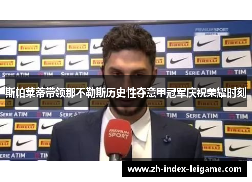 斯帕莱蒂带领那不勒斯历史性夺意甲冠军庆祝荣耀时刻
