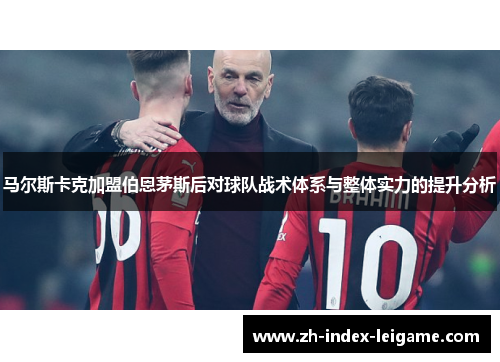 马尔斯卡克加盟伯恩茅斯后对球队战术体系与整体实力的提升分析