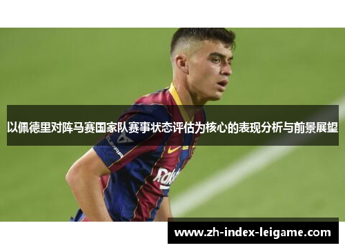 以佩德里对阵马赛国家队赛事状态评估为核心的表现分析与前景展望 以佩德里对阵马赛国家队赛事状态评估为核心的表现分析与前景展望