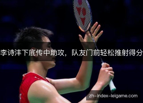 李诗沣下底传中助攻，队友门前轻松推射得分