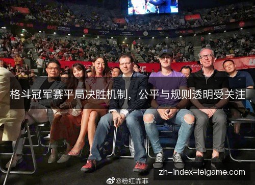 格斗冠军赛平局决胜机制,公平与规则透明受关注 格斗冠军赛平局决胜机制,公平与规则透明受关注
